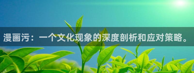 诸天至尊漫画下拉式奇漫屋：漫画污：一个文化现象的深度剖析和应对策略。