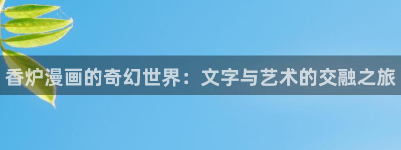 奇漫屋官网漫画：香炉漫画的奇幻世界：文字与艺术的交融之旅
